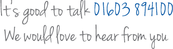It's good to talk, 01603894100. We would love to hear from you